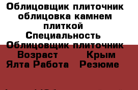 Облицовщик-плиточник, облицовка камнем, плиткой › Специальность ­ Облицовщик-плиточник › Возраст ­ 36 - Крым, Ялта Работа » Резюме   